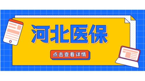 河北职工医保退休和缴费年限政策「河北省医保2022年新政策」